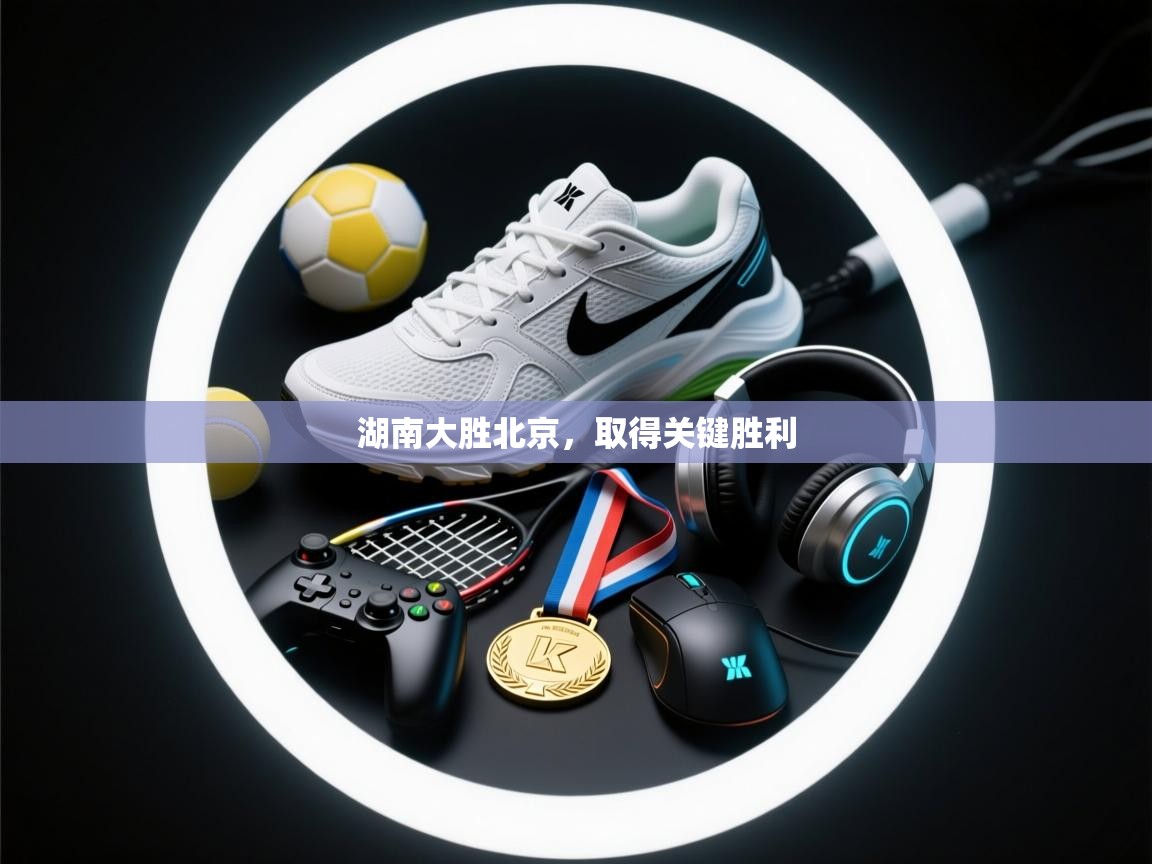 湖南大胜北京,取得关键胜利 第2张