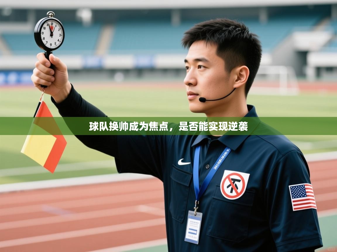 球队换帅成为焦点，是否能实现逆袭  第1张