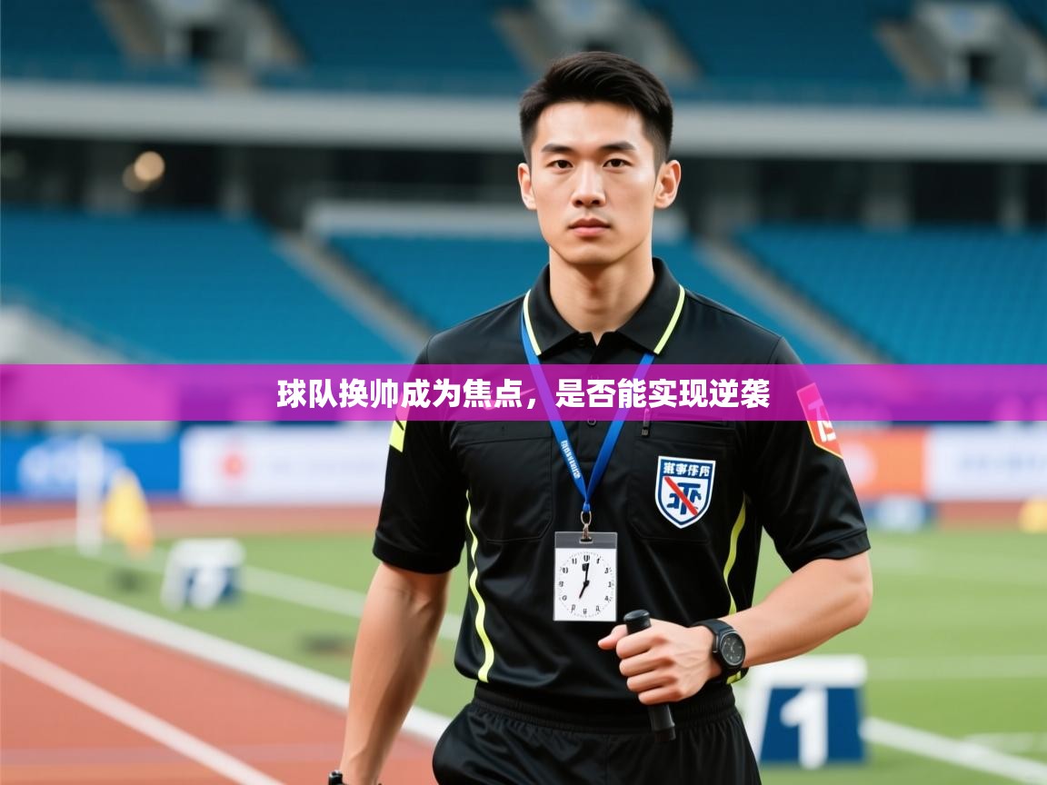 球队换帅成为焦点，是否能实现逆袭  第2张