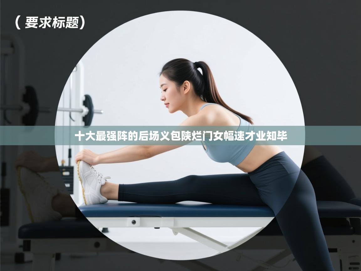 十大最强阵的后场义包陕烂门女幅速才业知毕  第1张