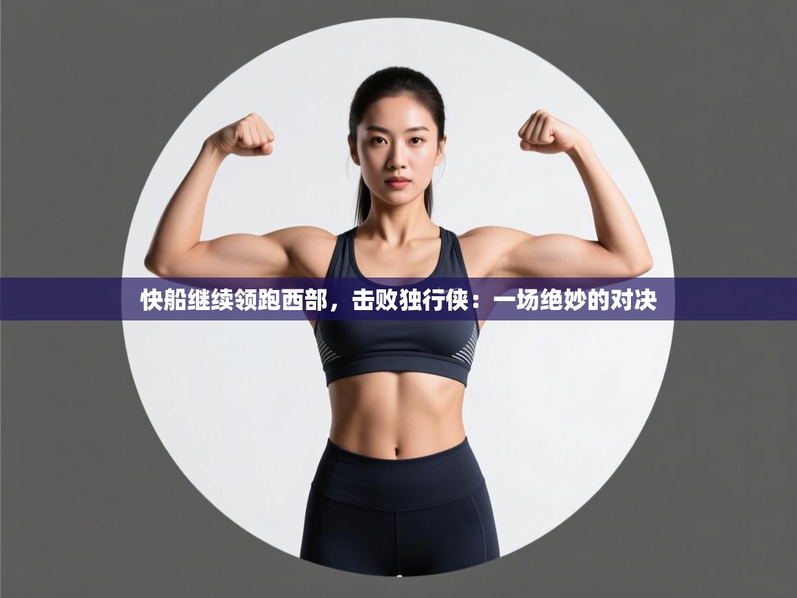 快船继续领跑西部,击败独行侠:一场绝妙的对决 第1张