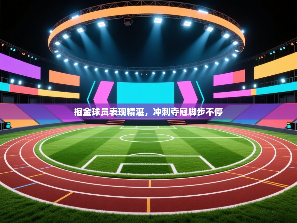 掘金球员表现精湛，冲刺夺冠脚步不停  第1张