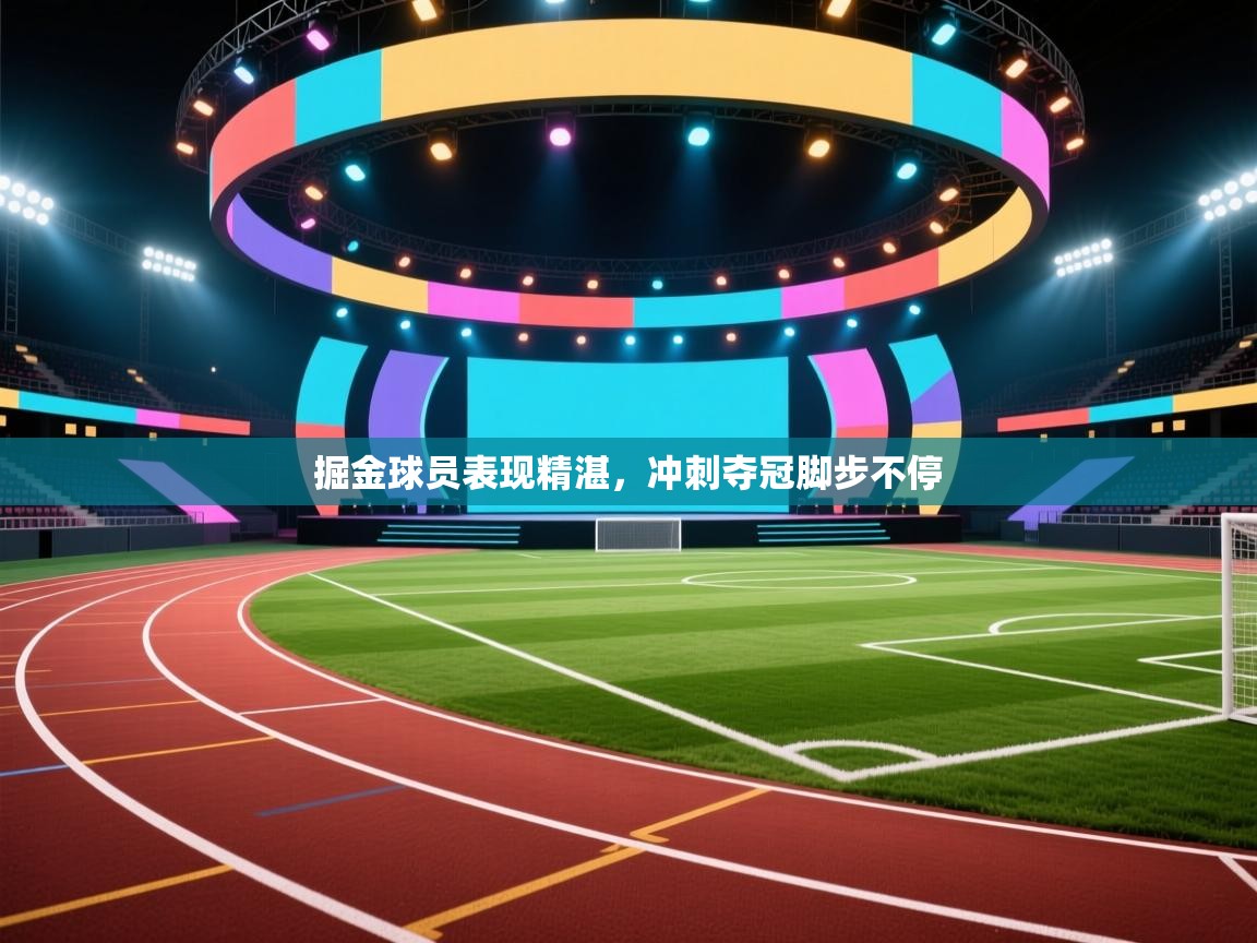 掘金球员表现精湛，冲刺夺冠脚步不停  第2张