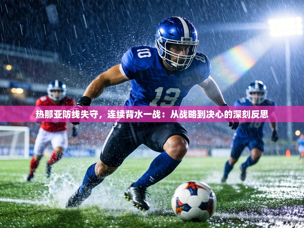 热那亚防线失守,连续背水一战:从战略到决心的深刻反思 第1张