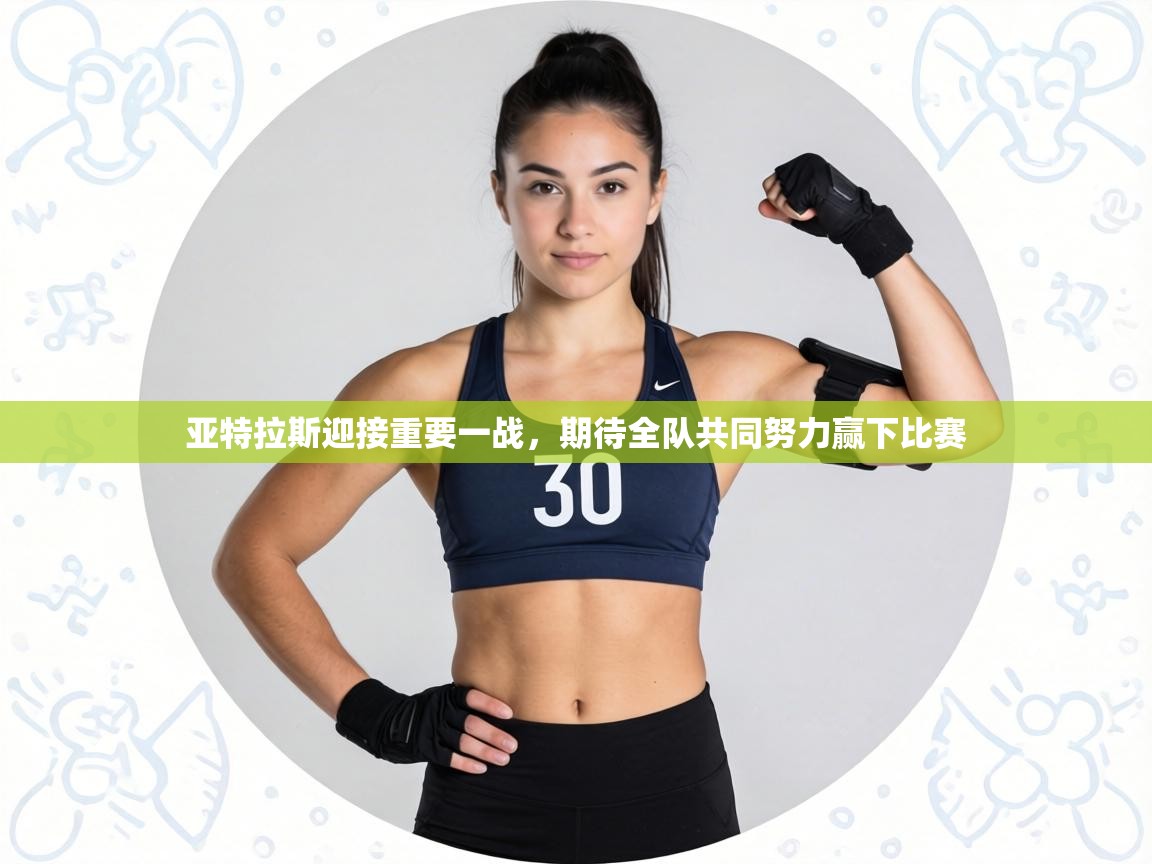 亚特拉斯迎接重要一战,期待全队共同努力赢下比赛 第1张