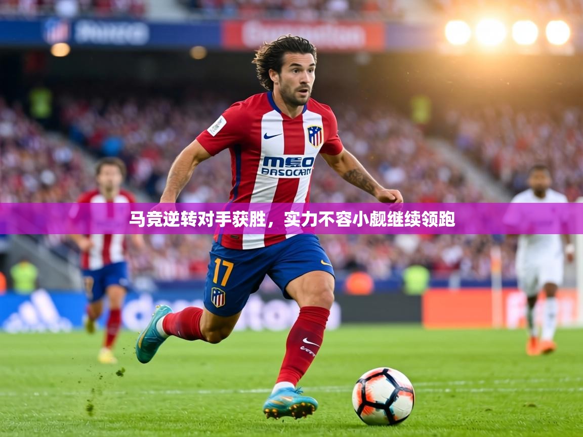 马竞逆转对手获胜,实力不容小觑继续领跑 第1张