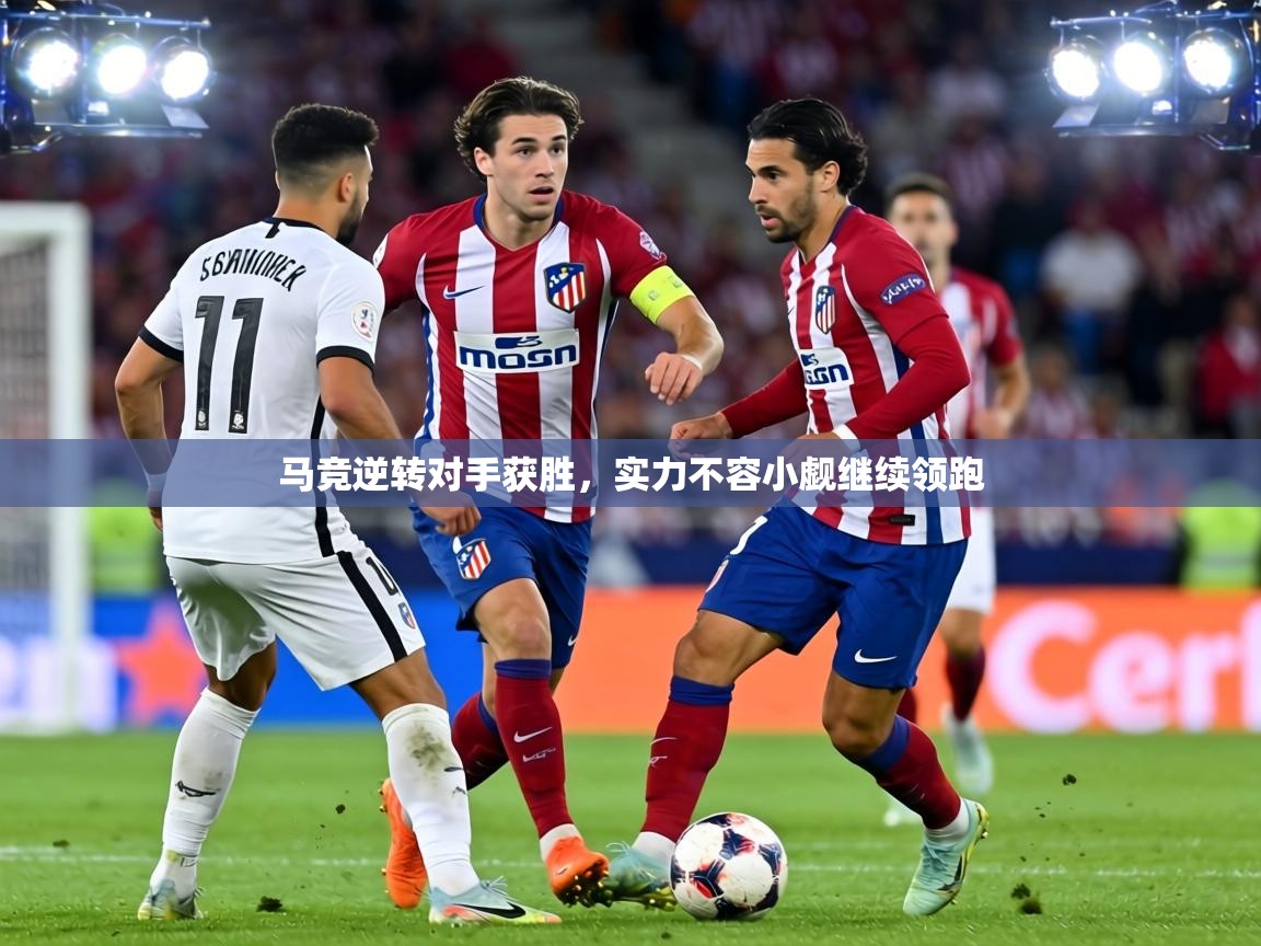马竞逆转对手获胜,实力不容小觑继续领跑 第2张