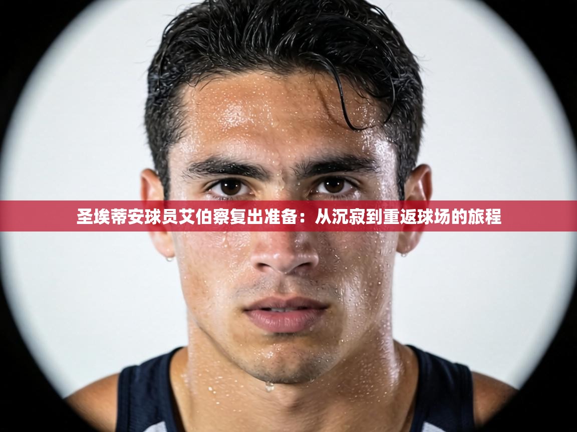 圣埃蒂安球员艾伯察复出准备：从沉寂到重返球场的旅程  第1张