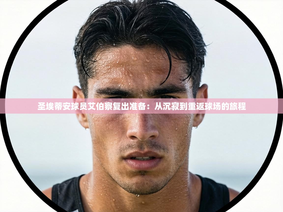 圣埃蒂安球员艾伯察复出准备：从沉寂到重返球场的旅程  第2张